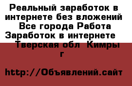 Реальный заработок в интернете без вложений! - Все города Работа » Заработок в интернете   . Тверская обл.,Кимры г.